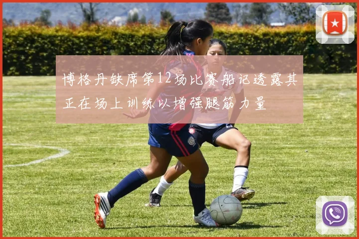 博格丹缺席第12场比赛船记透露其正在场上训练以增强腿筋力量