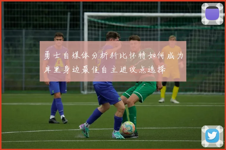 勇士自媒体分析科比怀特如何成为库里身边最佳自主进攻点选择