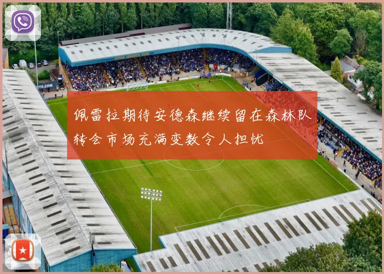 佩雷拉期待安德森继续留在森林队转会市场充满变数令人担忧