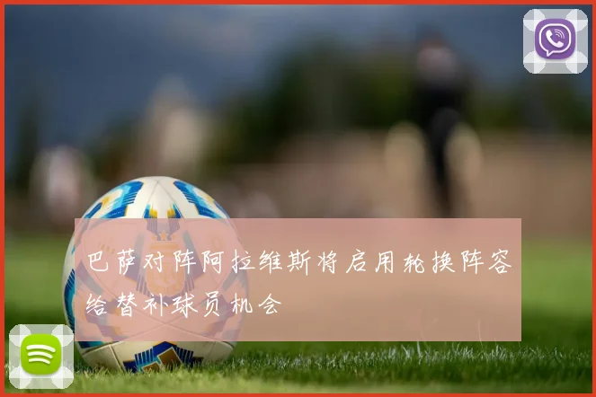 巴萨对阵阿拉维斯将启用轮换阵容给替补球员机会